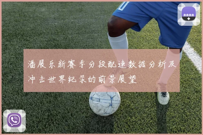 潘展乐新赛季分段配速数据分析及冲击世界纪录的前景展望