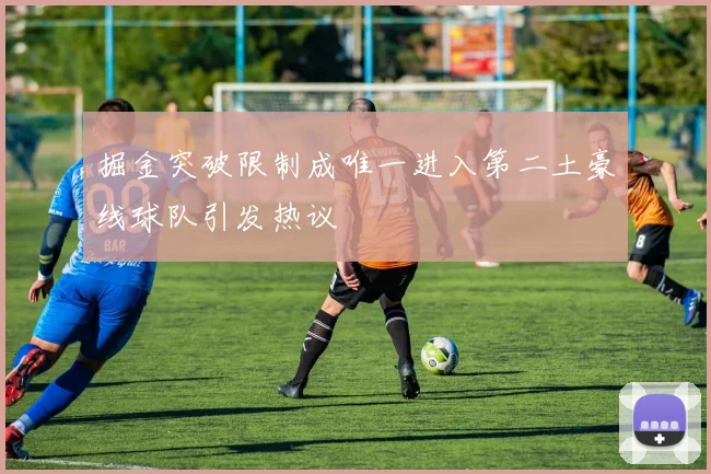 掘金突破限制成唯一进入第二土豪线球队引发热议