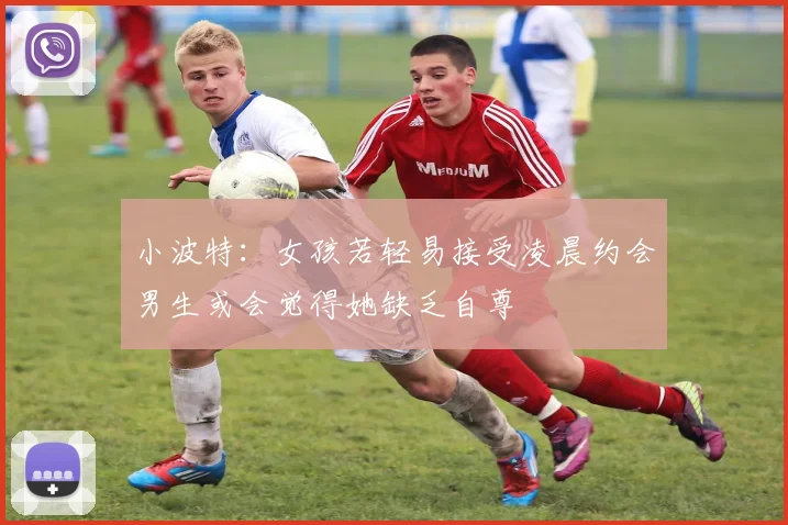 小波特：女孩若轻易接受凌晨约会男生或会觉得她缺乏自尊
