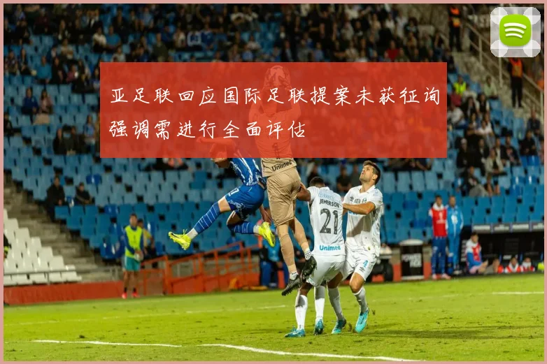 亚足联回应国际足联提案未获征询强调需进行全面评估