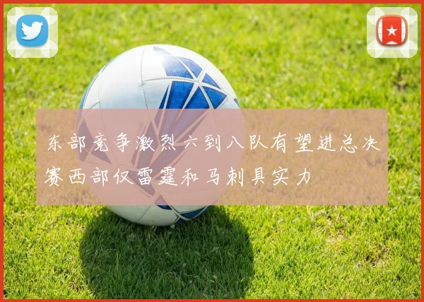 东部竞争激烈六到八队有望进总决赛西部仅雷霆和马刺具实力