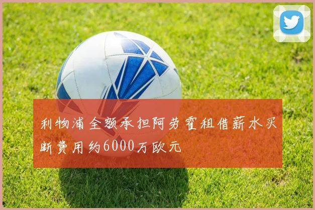 利物浦全额承担阿劳霍租借薪水买断费用约6000万欧元
