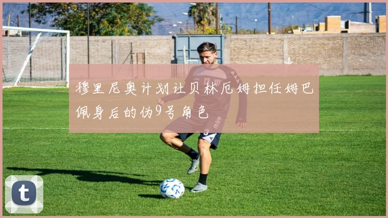 穆里尼奥计划让贝林厄姆担任姆巴佩身后的伪9号角色